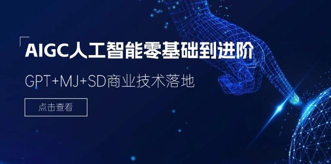 2024-AIGC人工智能零基础到进阶，GPT+MJ+SD商业技术落地(78节 - 小毅网创-小毅网创