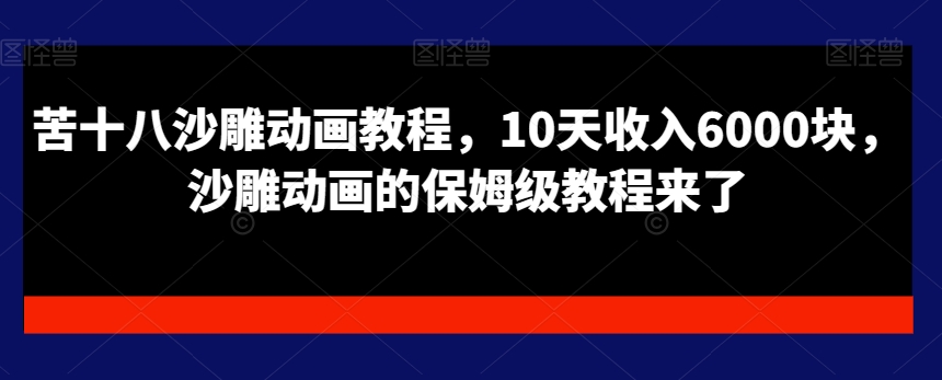 苦十八沙雕动画教程，10天收入6000块，沙雕动画的保姆级教程来了 - 小毅网创-小毅网创