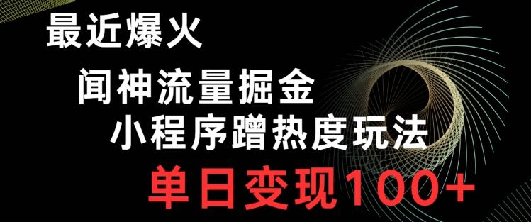 最近爆火闻神流量掘金，小程序蹭热度玩法，单日变现100+ - 小毅网创-小毅网创