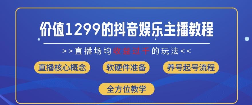 价值1299的抖音娱乐主播场均直播收入过千打法教学(8月最新)【揭秘】 - 小毅网创-小毅网创