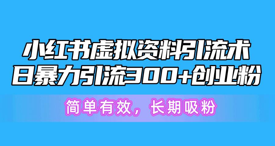 小红书虚拟资料引流术，日暴力引流300+创业粉，简单有效，长期吸粉 - 小毅网创-小毅网创