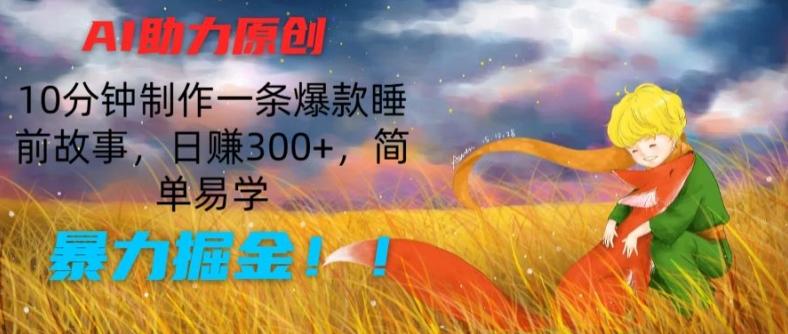 AI助力原创：10分钟制作一条爆款睡前故事，日赚300+，简单易学，暴力掘金【揭秘】 - 小毅网创-小毅网创