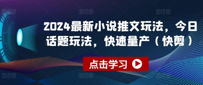 2024最新小说推文玩法，今日话题玩法，快速量产(快剪) - 小毅网创-小毅网创