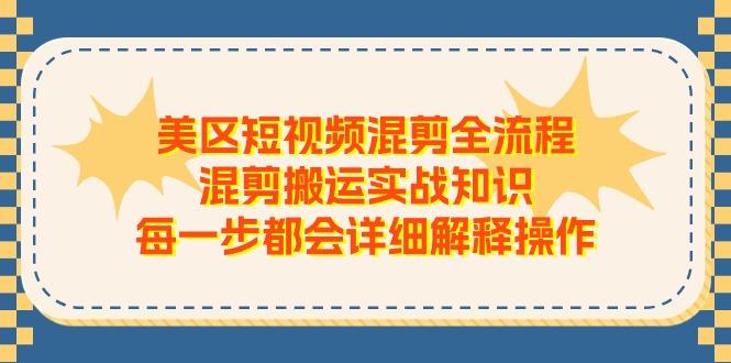 美区短视频混剪全流程，混剪搬运实战知识，每一步都会详细解释操作 - 小毅网创-小毅网创