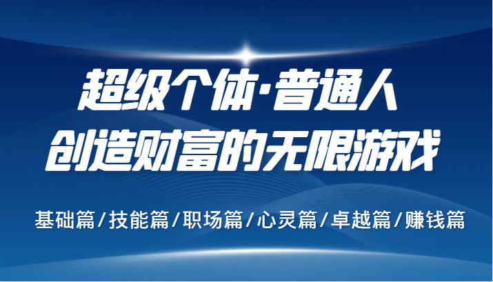 超级个体·普通人创造财富的无限游戏，基础篇/技能篇/职场篇/心灵篇/卓越篇/赚钱篇 - 小毅网创-小毅网创
