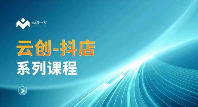 云创一方-抖店系列课，​抖店商城、商品卡、无货源等玩法 - 小毅网创-小毅网创
