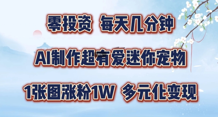 AI制作超有爱迷你宠物玩法，1张图涨粉1W，多元化变现，手把手交给你【揭秘】 - 小毅网创-小毅网创