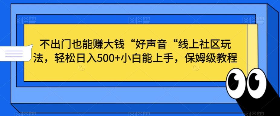 不出门也能赚大钱“好声音“线上社区玩法，轻松日入500+小白能上手，保姆级教程【揭秘】 - 小毅网创-小毅网创