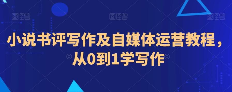 小说书评写作及自媒体运营教程，从0到1学写作 - 小毅网创-小毅网创