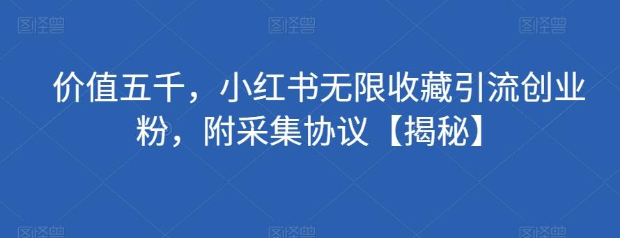 价值五千，小红书无限收藏引流创业粉，附采集协议【揭秘】 - 小毅网创-小毅网创