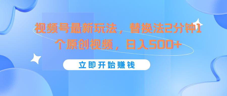 视频号最新玩法，替换法2分钟1个原创视频，日入500+ - 小毅网创-小毅网创