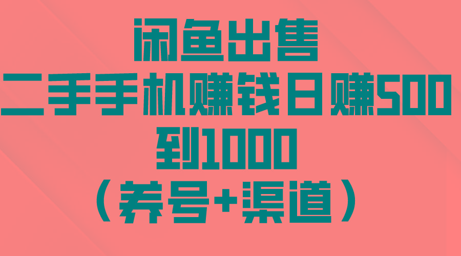 闲鱼出售二手手机赚钱，日赚500到1000(养号+渠道 - 小毅网创-小毅网创