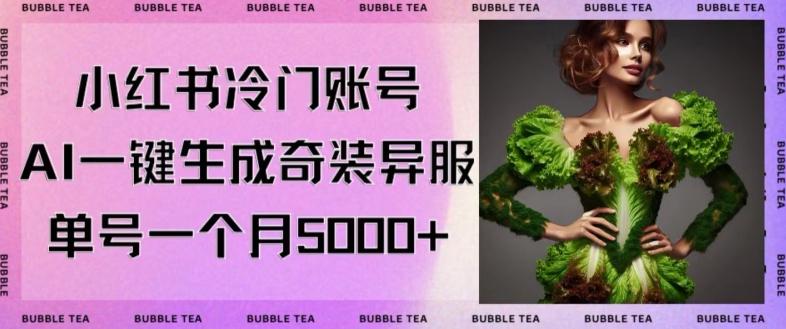 小红书冷门账号，利用AI一键生成奇装异服，单号一月变现5000+【揭秘】 - 小毅网创-小毅网创
