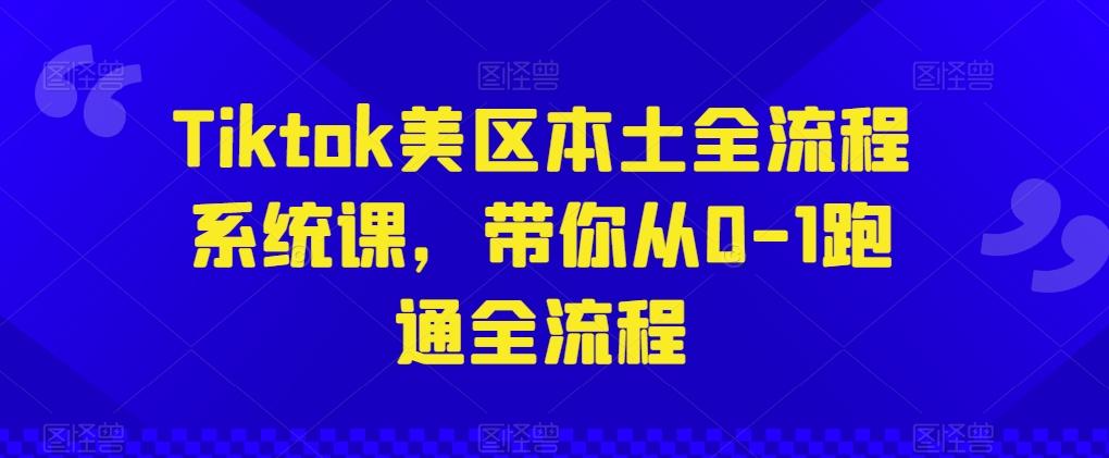 Tiktok美区本土全流程系统课，带你从0-1跑通全流程 - 小毅网创-小毅网创