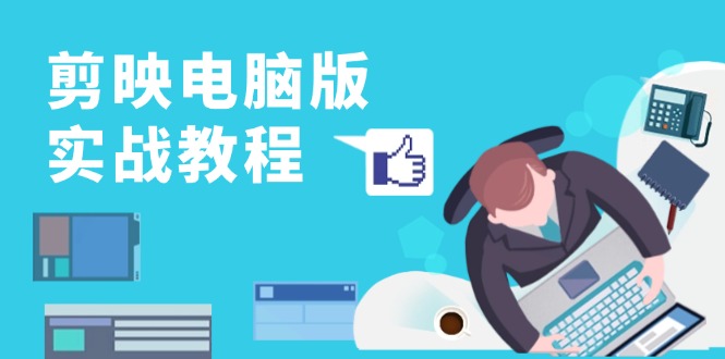 剪映电脑版实战教程，0基础打造短视频剪辑高手，详解功能、工具与实操案例 - 小毅网创-小毅网创