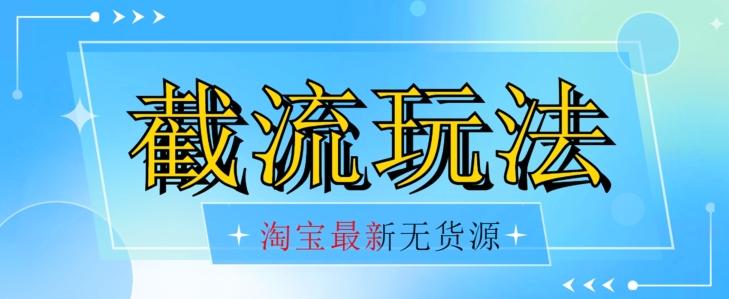 首发价值2980最新淘宝无货源不开车自然流超低成本截流玩法日入300+【揭秘】【1016更新】 - 小毅网创-小毅网创