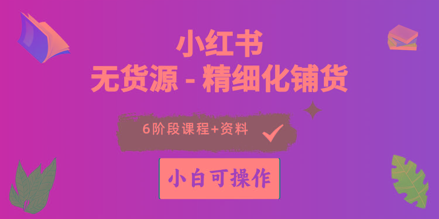 2024小红书电商风口正盛，全优质课程、适合小白(无货源 - 小毅网创-小毅网创