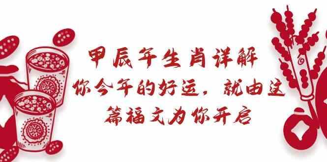 某公众号付费文章：甲辰年生肖详解: 你今年的好运，就由这篇福文为你开启！ - 小毅网创-小毅网创