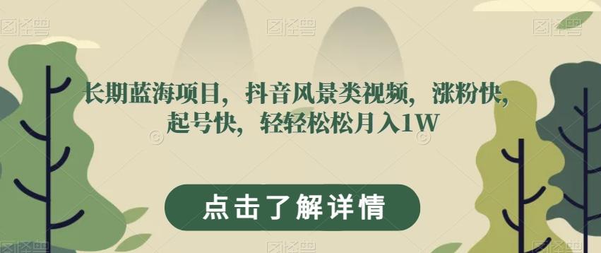 长期蓝海项目，抖音风景类视频，涨粉快，起号快，轻轻松松月入1W【揭秘】 - 小毅网创-小毅网创