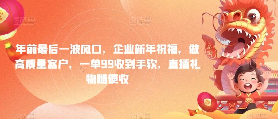 年前最后一波风口，企业新年祝福，做高质量客户，一单99收到手软，直播礼物随便收【揭秘】 - 小毅网创-小毅网创