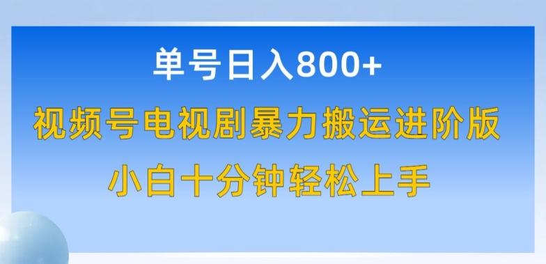 单号日赚800+，视频号电视剧暴力搬运进阶版，100%过原创，小白十分钟也能轻松入手【揭秘】 - 小毅网创-小毅网创