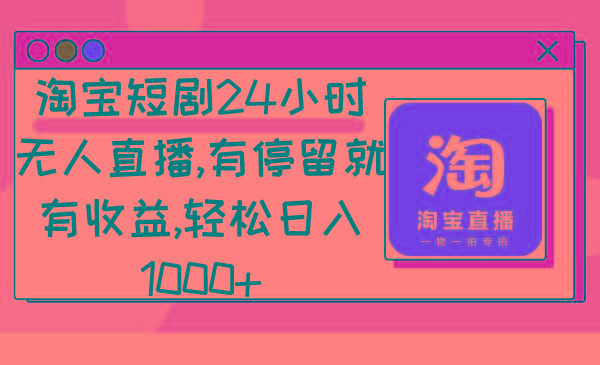 淘宝短剧24小时无人直播，有停留就有收益,轻松日入1000+ - 小毅网创-小毅网创