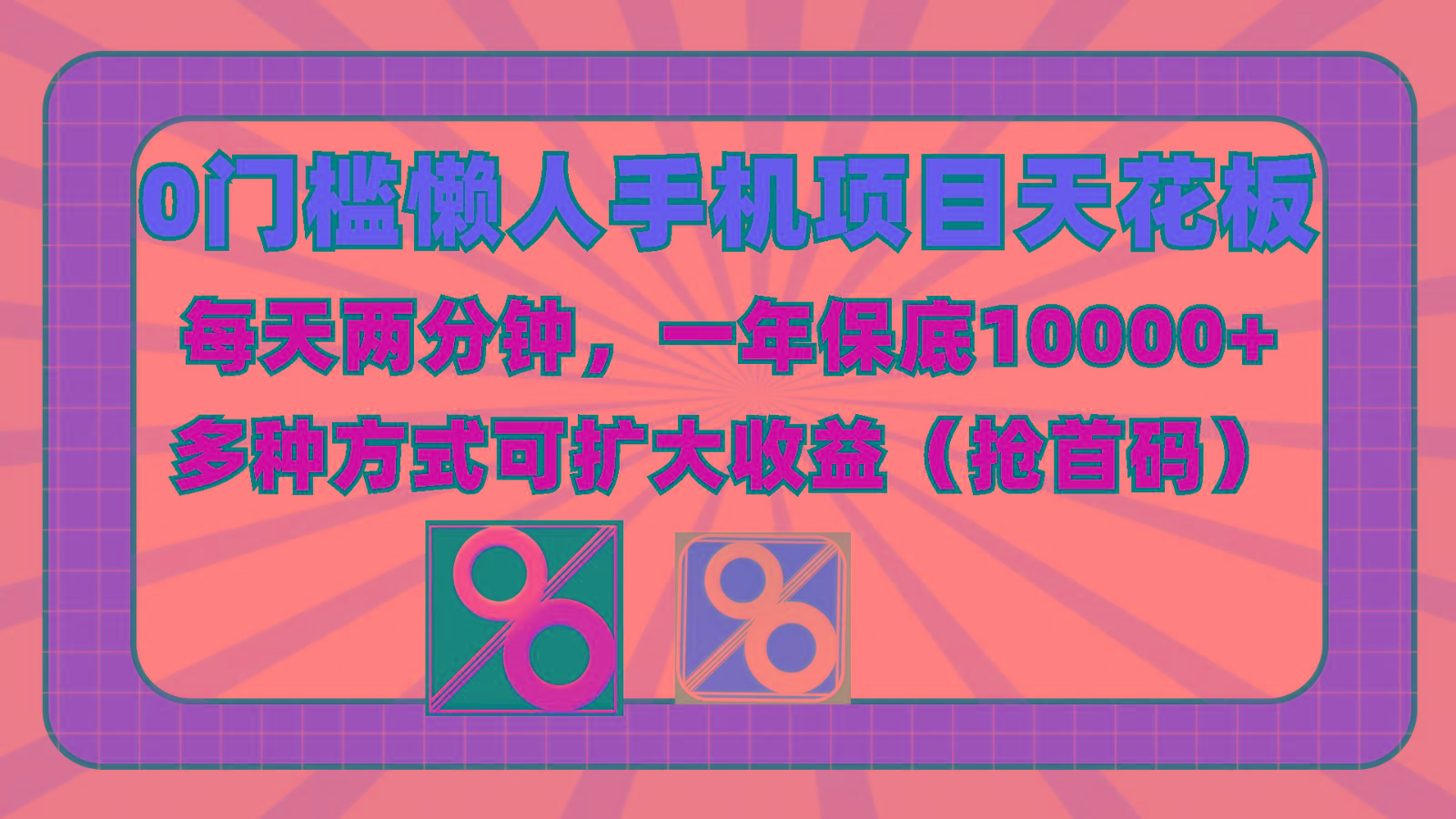0门槛懒人手机项目，每天2分钟，一年10000+多种方式可扩大收益(抢首码) - 小毅网创-小毅网创