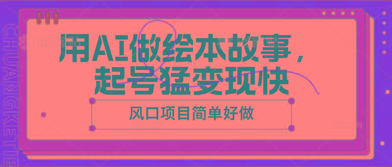用AI做绘本故事，起号猛变现快，风口项目简单好做 - 小毅网创-小毅网创