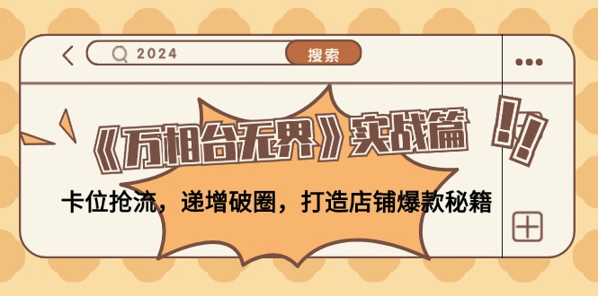《万相台无界》实战篇：卡位抢流，递增破圈，打造店铺爆款秘籍-无水印 - 小毅网创-小毅网创