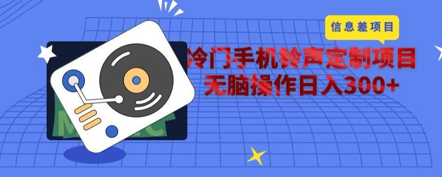 冷门手机铃声定制项目，通过信息差无脑操作日入300+ - 小毅网创-小毅网创
