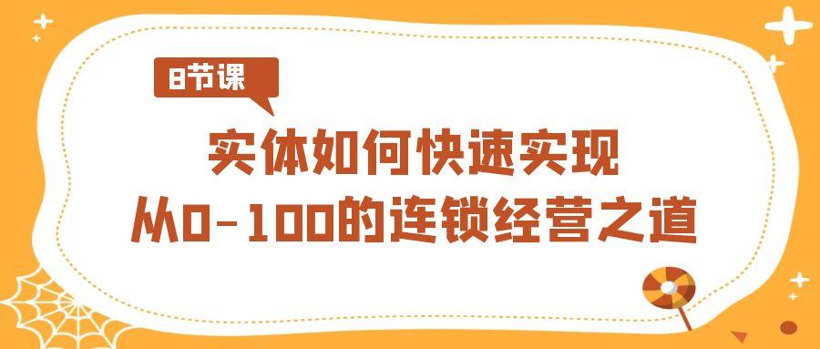 实体如何快速实现从0-100的连锁经营之道(8节视频课) - 小毅网创-小毅网创