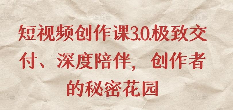 短视频创作课3.0.极致交付、深度陪伴，创作者的秘密花园 - 小毅网创-小毅网创