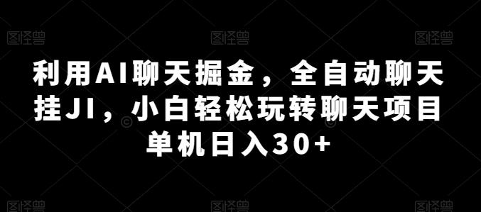 利用AI聊天掘金，全自动聊天挂JI，小白轻松玩转聊天项目 单机日入30+【揭秘】-小毅网创
