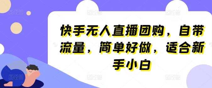快手无人直播团购，自带流量，简单好做，适合新手小白【揭秘】 - 小毅网创-小毅网创