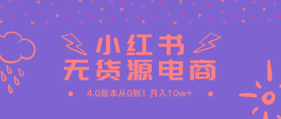 (9317期)小红书无货源新电商4.0版本从0到1月入10w+ - 小毅网创-小毅网创