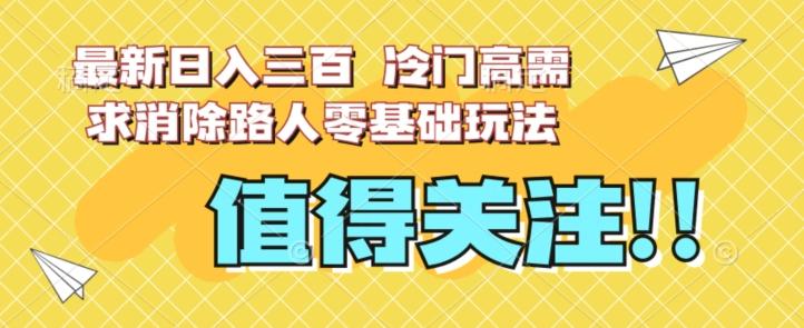 最新日入三百，冷门高需求消除路人零基础玩法【揭秘】 - 小毅网创-小毅网创
