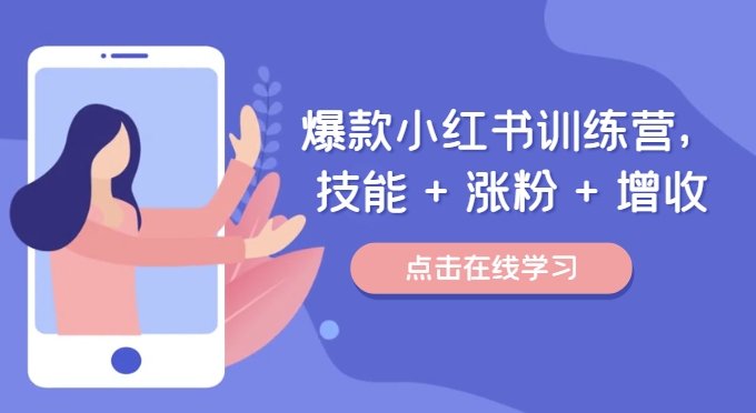 爆款小红书训练营，技能 + 涨粉 + 增收，用好小红书，做你喜欢又擅长的事，涨粉又赚钱 - 小毅网创-小毅网创