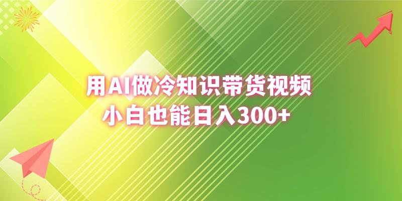 (8631期)用AI做冷知识带货视频，小白也能日入300+ - 小毅网创-小毅网创