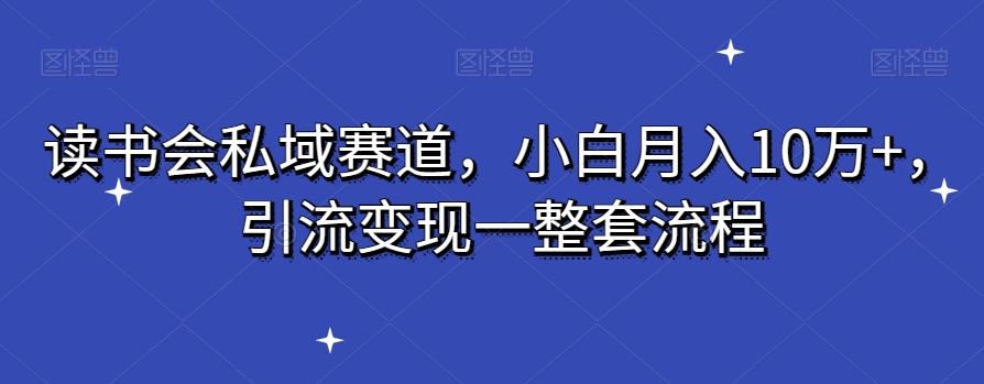 读书会私域赛道，小白月入10万+，引流变现一整套流程 - 小毅网创-小毅网创