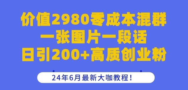 价值2980零成本混群一张图片一段话日引200+高质创业粉，24年6月最新大咖教程【揭秘】 - 小毅网创-小毅网创