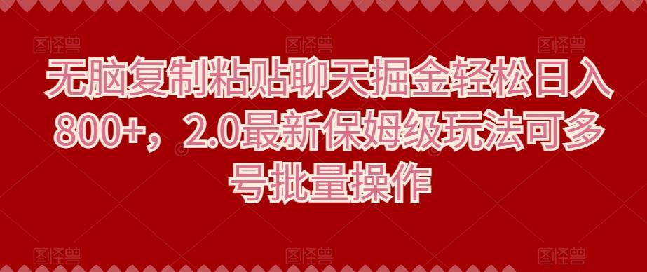 无脑复制粘贴聊天掘金轻松日入800+，2.0最新保姆级玩法可多号批量操作 - 小毅网创-小毅网创