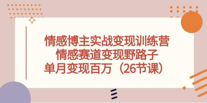 情感博主实战变现训练营，情感赛道变现野路子，单月变现百万(26节课 - 小毅网创-小毅网创