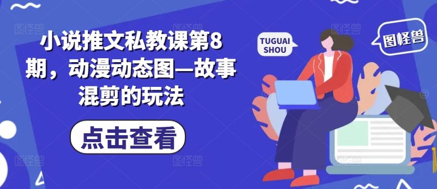 小说推文私教课第8期，动漫动态图—故事混剪的玩法 - 小毅网创-小毅网创