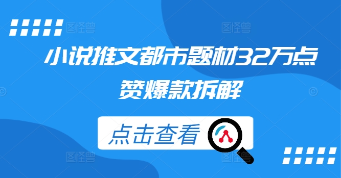 小说推文都市题材32万点赞爆款拆解 - 小毅网创-小毅网创