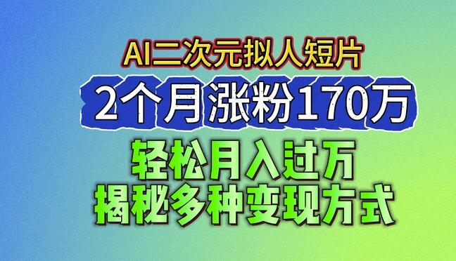 2024最新蓝海AI生成二次元拟人短片，2个月涨粉170万，揭秘多种变现方式【揭秘】 - 小毅网创-小毅网创