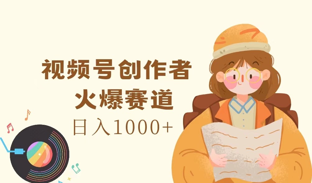 视频号创作者，火爆赛道，日入1000+ - 小毅网创-小毅网创