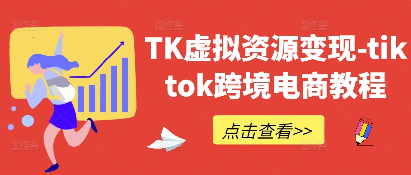 TK虚拟资源变现-tiktok跨境电商教程 - 小毅网创-小毅网创