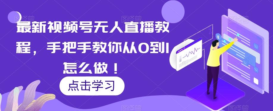 最新视频号无人直播教程，手把手教你从0到1怎么做！ - 小毅网创-小毅网创
