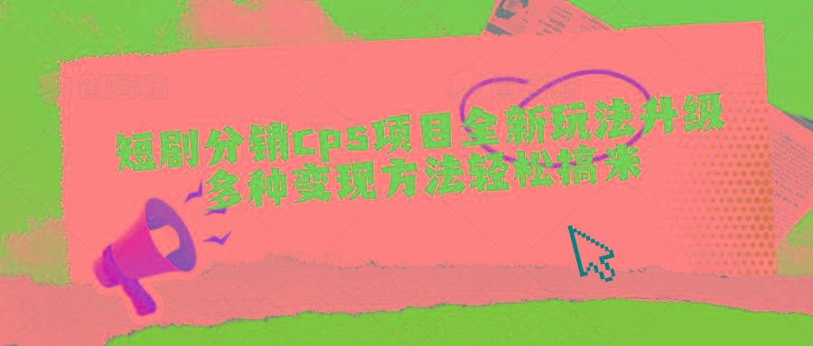 短剧分销cps项目全新玩法升级，多种变现方法轻松搞米 - 小毅网创-小毅网创