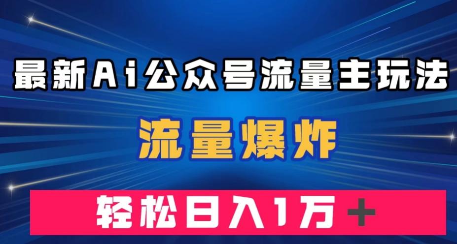 最新AI公众号流量主玩法，流量爆炸，轻松月入一万＋【揭秘】 - 小毅网创-小毅网创